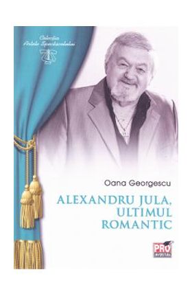 Alexandru Jula, ultimul romantic - Oana Georgescu