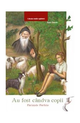 Au fost candva copii: Parintele Porfirie - Ana Iacov