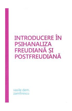 Introducere in psihanaliza freudiana si postfreudiana - Vasile Dem. Zamfirescu