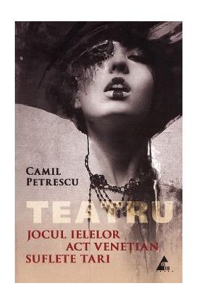 Jocul Ielelor. Act venetian. Suflete tari - Camil Petrescu