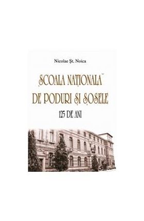 Scoala nationala de poduri si sosele. 125 de ani - Nicolae St. Noica