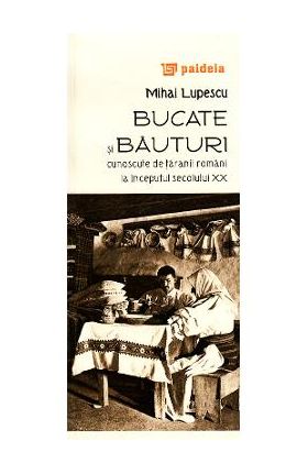 Bucate si bauturi cunoscute de taranii romani la inceputul secolului XX - Mihai Lupescu