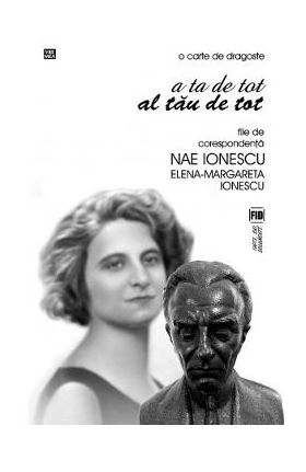 A ta de tot, al tau de tot. File de corespondenta Nae Ionescu Elena - Margareta Ionescu