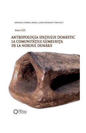 Antropologia spatiului domestic la comunitatile Gumelnita de la Nordul Dunarii - Ana Ilie