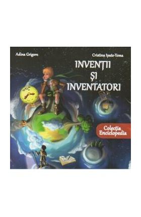 Inventii si inventatori - Adina Grigore