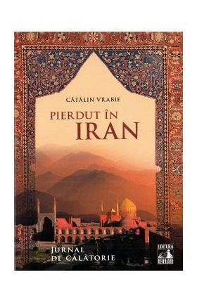 Pierdut in Iran. Jurnal de calatorie - Catalin Vrabie