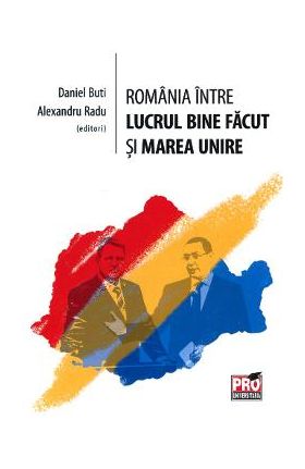 Romania intre lucrul bine facut si Marea Unire - Daniel Buti, Alexandru Radu