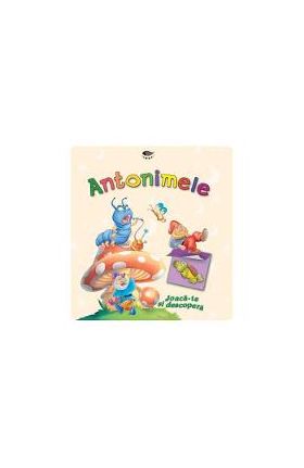 Antonimele - Joaca-te si descopera