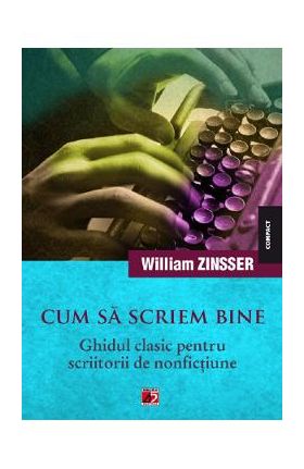 Cum sa scriem bine. Ghidul clasic pentru scriitorii de nonfictiune - William Zinsser