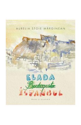 Elada. Budapesta. Istanbul - Aurelia Stoie Marginean