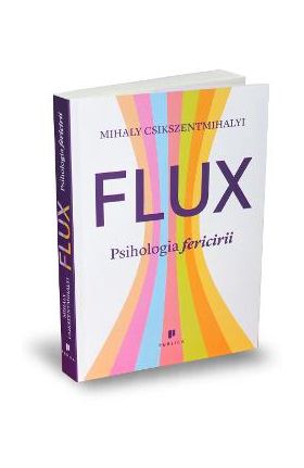 Flux. Psihologia fericirii - Mihaly Csikszentmihalyi