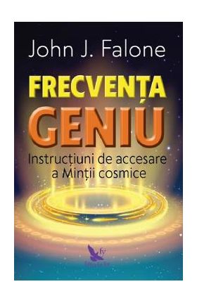 Frecventa geniu. Instructiuni de accesare a mintii cosmice - John J. Falone