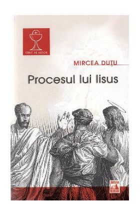 Procesul lui Iisus - Mircea Dutu