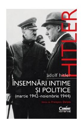 Adolf Hitler. Insemnari intime si politice (Martie 1942 - Noiembrie 1944) - Francois Delpla