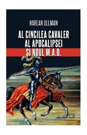 Al cincilea cavaler al Apocalipsei si noul M.A.D. - Harlan Ullman