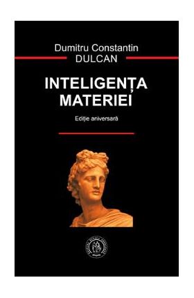 Inteligenta materiei. Editie aniversara - Dumitru Constantin Dulcan