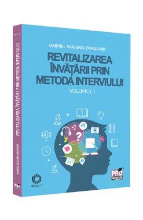 Revitalizarea invatarii prin metoda interviului Vol.1 - Gabriel Mugurel Dragomir