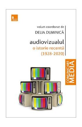 Audiovizualul, o istorie recenta (1928-2020) - Delia Duminica