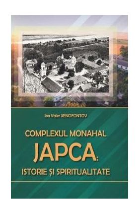 Complexul Monahal Japca: Istorie si spiritualitate - Ion Valer Xenofontov