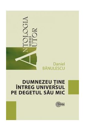 Dumnezeu tine intreg universul pe degetul sau mic - Daniel Banulescu