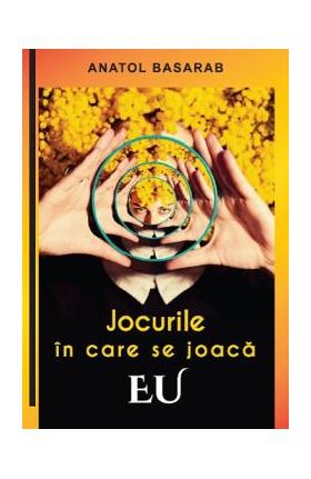 Jocurile in care se joaca EU - Anatol Basarab