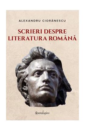 Scrieri despre literatura romana - Alexandru Cioranescu