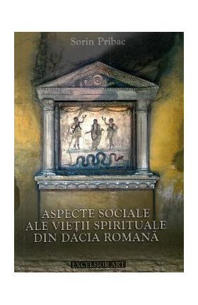 Aspecte sociale ale vietii spirituale din Dacia Romana - Sorin Pribac