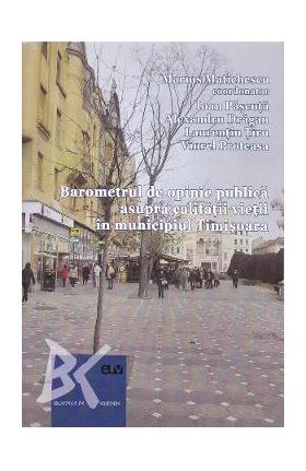 Barometrul de opinie publica asupra calitatii vietii in municipiul Timisoara - Marius Matichescu, Ioan Pascuta, Alexandru Dragan, Laurentiu Tiru, Viorel Proteasa