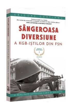 Crimele revolutiei. Sangeroasa diversiune a KGB-istilor din FSN - Grigore Cartianu