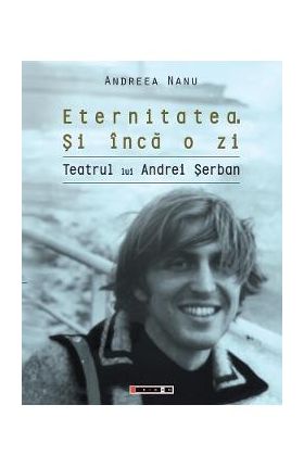 Eternitatea. Si inca o zi. Teatrul lui Andrei Serban - Andreea Nanu