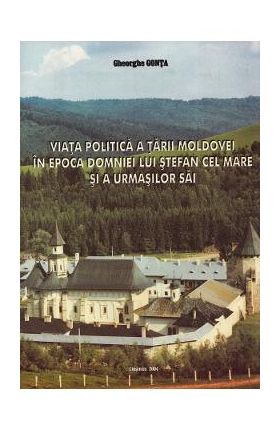 Viata politica a Tarii Moldovei in epoca domniei lui Stefan cel Mare si a urmasilor sai - Gheorghe Gonta
