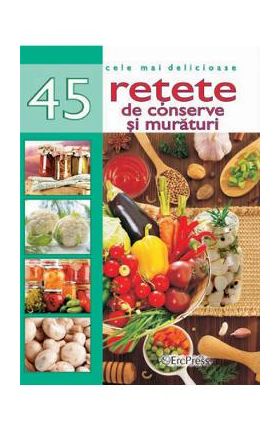 Cele mai delicioase 45 retete de conserve si muraturi