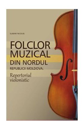 Folclor muzical din nordul Republicii Moldova. Repertoriul violonistic - Slabari Nicolae