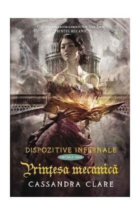 Dispozitive infernale. Cartea a treia: Printesa mecanica - Cassandra Clare