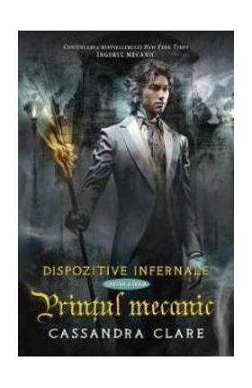 Dispozitive infernale. Cartea a doua: Printul mecanic - Cassandra Clare