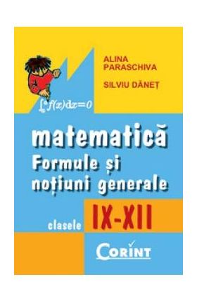 Matematica: formule si notiuni generale - Clasele 9-12 - Alina Paraschiva, Silviu Danet