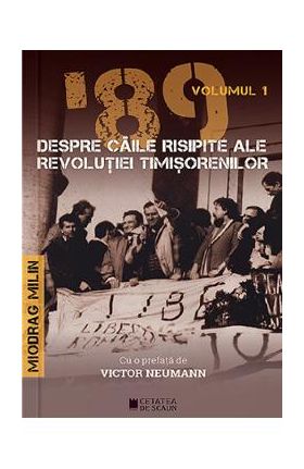 '89 despre caile risipite ale revolutiei timisorenilor Vol.1 - Miodrag Milin