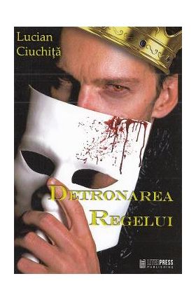 Detronarea regelui - Lucian Ciuchita