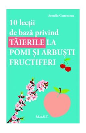 10 lectii de baza privind taierile la pomi si arbusti fructiferi - Armelle Cottenceau