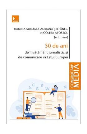 30 de ani de invatamant jurnalistic si de comunicare in Estul Europei - Romina Surugiu, Adriana Stefanel, Nicoleta Apostol