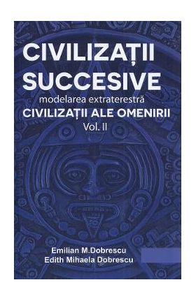 Civilizatii succesive. Modelarea extraterestra Vol.2: Civilizatii ale omenirii - Emilian M. Dobrescu, Edith Mihaela Dobrescu