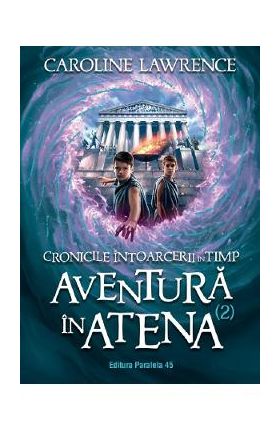 Cronicile intoarcerii in timp Vol.2: Aventura in Atena - Caroline Lawrence