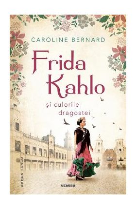 Frida Kahlo si culorile dragostei - Caroline Bernard