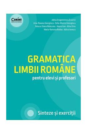 Gramatica limbii romane pentru elevi si profesori - Adina Dragomirescu, Irina-Roxana Georgescu, Delia-Monica Georgescu, Raluca-Diana Raducanu, Ileana Gae, Alina Dinu, Maria-Ramona Nedea, Adina Ionescu