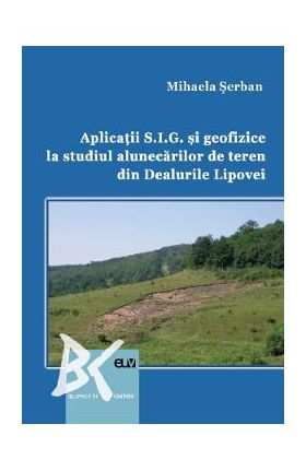 Aplicatii S.I.G. si geofizice la studiul alunecarilor de teren din Dealurile Lipovei - Mihaela Serban