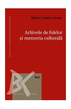 Arhivele de folclor si memoria culturala - Maria Candale Grosu