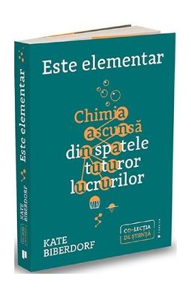 Este elementar: Chimia ascunsa din spatele tuturor lucrurilor - Kate Biberdorf