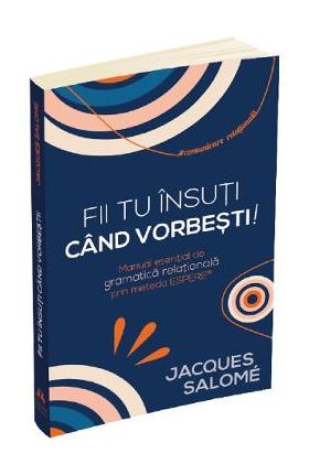 Fii tu insuti cand vorbesti! - Jacques Salome
