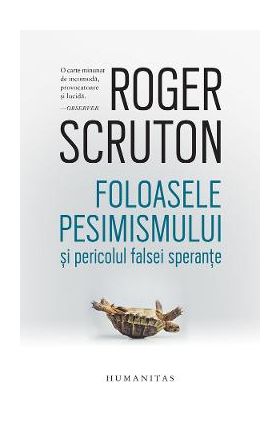 Foloasele pesimismului si pericolul falsei sperante - Roger Scruton