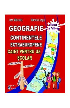 Geografie. Continente extraeuropene - Clasa 7 - Caiet - Ioan Marculet, Marius Lungu